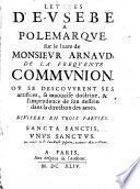 Lettres d'Eusebe a Polemarque sur le livre de monsieur Arnaud de la frequente communion. Ou se descouvrent ses artfices, sa mauvaise doctrine & l'imprudence de son dessein dans la directions des ames. Divisées en trois parties, ..