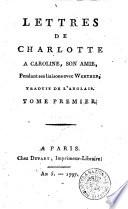 Lettres de Charlotte a Caroline, son amie, pendant ses liaisons avec Werther, traduit de l'anglais. Tome premier (-second)