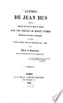 Lettres de (Jean Hus) écrites durant son exil et dans sa prison avec une préface de Mart. Luther traduites du latin en français et suivies d'une notice sur les oeuvres de Jean Hus par Em. de Bonnechose