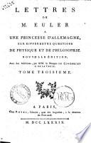 Lettres de m. Euler a une princesse d'Allemagne, sur differentes questions de physique et de philosophie. Tome premier [- troisieme]