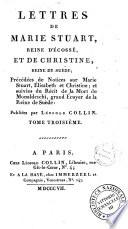 Lettres de Marie Stuart, reine d'Écosse, et de Christine, reine de Suède; précédées de notices sur Marie Stuart, Élisabeth et Christine; et suivies du récit de la mort de Monaldeschi, grand écuyer de la reine de Suède: publiées par Léopold Collin. Tome premier [-troisième]