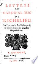 Lettres du cardinal duc de Richelieu. Ou l'on voit la fine politique & le secret de ses plus grandes negotiations