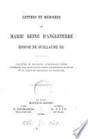 Lettres et mémoires de Marie, reine d'Angleterre, épouse de Guillaume iii [ed. by countess C.M.E.C.C.L. van Bentinck.].
