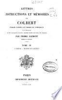 Lettres, instructions et mémoires de Colbert: 1e partie. Marine et galères ; 2e partie. Instructions au Mis de Seignelay. Colonies