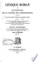 Lexique roman; ou, Dictionnaire de la langue des troubadours, comparée avec les autres langues de l'Europe latine, précédé de nouvelles recherches historiques et philologiques, d'un résumé de la grammaire romane, d'un nouveau choix des poésies originales des troubadours, et d'extraits de poëms divers