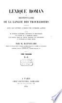 Lexique roman, ou dictionnaire de la langue des Troubadours, comparée avec les autres langues de l'Europe latine, précédé de nouvelles recherches historiques et philologiques, d'un résumé de la grammaire romane, d'un nouveau choix des poésies originales des troubadours, et d'extraits de poèmes divers