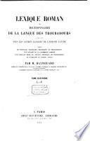 Lexique roman, ou dictionnaire de la langue des Troubadours, comparée avec les autres langues de l'Europe latine, précédé de nouvelles recherches historiques et philologiques, d'un résumé de la grammaire romane, d'un nouveau choix des poésies originales des troubadours, et d'extraits de poèmes divers