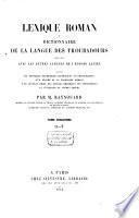 Lexique roman, ou dictionnaire de la langue des Troubadours, comparée avec les autres langues de l'Europe latine, précédé de nouvelles recherches historiques et philologiques, d'un résumé de la grammaire romane, d'un nouveau choix des poésies originales des troubadours, et d'extraits de poèmes divers