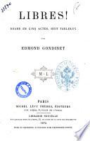 Libres| drame en cinq actes, huit tableaux par Edmond Gondinet