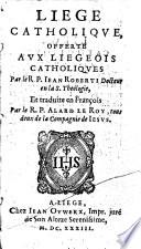 Liege catholique, offerte aux liegeois catholiques ... Et traduite en françois par le R. P. Alard Le Roy, etc