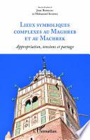 Lieux symboliques complexes au Maghreb et au Machrek