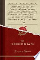 Liste Générale des Cent Quarante-Quatre Citoyens, E ́lus par les 48 Sections, pour Composer le Conseil-Ge ́ne ́ral, le Corps Et le Bureau Municipal de la Ville de Paris, 1793 (Classic Reprint)