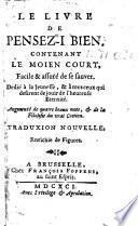 Livre de pensez-i bien. Contenant le moien court, facile&assuré de se sauver. Dédié à la jeunesse,&à tous ceux qui désirent de jouir de l'heureuse éternité. Augmenté de quatre beaux mots,&de la filosofie du vrai crétien. Traduxion nouvelle, etc. [By P. de Barry.]