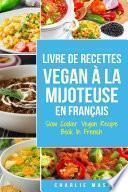 Livre De Recettes Vegan À La Mijoteuse En Français/ Slow Cooker Vegan Recipe Book In French: Recettes végétaliennes faciles à faire à la mijoteuse