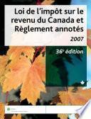 Loi de l'impôt sur le revenu du Canada et Règlement annotés, 2007, 36e édition
