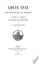 Louis XVII, son enfance, sa prison et sa mort au Temple