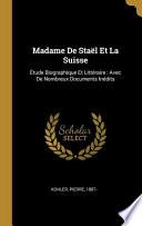 Madame de Staël Et La Suisse: Étude Biographique Et Littéraire: Avec de Nombreux Documents Inédits