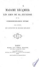 Madame Récamier, les amis de sa jeunesse, et sa correspondance intime. Par l'auteur des Souvenirs de Madame Récamier [Mme. Lenormant].