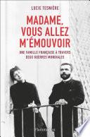 Madame, vous allez m'émouvoir. Une famille française à travers deux guerres mondiales