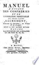 Manuel a l'usage des confréries et de l'adoration perpétuelle du très-saint sacrament, contenant des instructions, des prières et des exemples