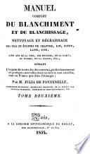 Manuel complet du blanchiment et du blanchissage, nettoyage et dégraissage des fils et étoffes de chanvre, lin, coton, laine, soie, ainsi que de la cire, des éponges, de la laque, du papier, de la paille, etc., offrant l'exposé de toutes les découvertes, perfectionnemens et pratiques nouvelles dont ces arts se sont enrichis, tant en France que dans l'étranger