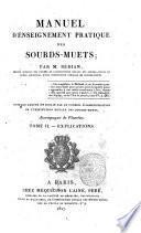 Manuel d'enseignement pratique des sourds-muets; par M. Bebian, ancien censeur des etudes de l'institution royale des sourds-muets de Paris; directeur d'une institution speciale de sourds-muets ... Ouvrage adopte et publie par le conseil d'administration de l'institution royale des sourds-muets; accompagne de planches.Tome 1.(-2.!