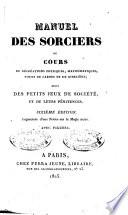 Manuel des sorciers ou Cours de récréations physiques, mathématiques, tours de cartes et de gibecière; suivi des petits jeux de société, et de leurs pénitences...