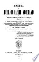 Manuel du bibliographe Normand ou Dictionnaire historique et bibliographique contenant: 1. L'indication des Ouvrages relatifs à al Normandie, depuis l'origine de l'Imprimerie jusqu‛a nos jour; 2o Des notes biographiques, critiques et littéraires sur les hommes qui appartiennent à la Normandie par leur naissance, leurs actes et leurs écrits; 3o Des recherches sur l'histoire de l'Imprimerie en Normandie