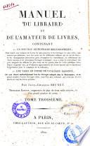 Manuel du libraire et de l'amateur de livres, contenant 1. un nouveau dictionnaire bibliographique ... 2. une table en forme de catalogue raisonné ... par Jacq.-Charles Brunet. Tome premier [-quatrieme]