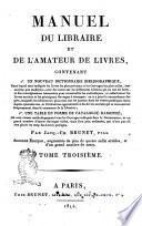 Manuel du libraire et de l'amateur de livres, contenant 1. un nouveau dictionnaire bibliographique ... par Jacq.-Ch. Brunet, fils. Tome premier [-quatrieme]