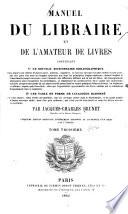 Manuel du libraire et de l'amateur de livres, contenant 10 Un nouveau dictionnaire bibliographique ... 20 Une table en forme de catalogue raisonné ...