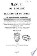 *Manuel du libraire et de l'amateur de livres contenant un nouveau dictionnaire bibliographique ... une table en forme de catalogue raisoné ...