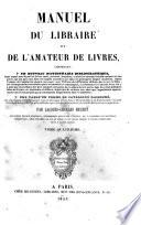 Manuel du libraire et de l'amateur de livres contenant un nouveau dictionnaire bibliographique ... une table en forme de catalogue raisoné ... par Jacques-Charles Brunet