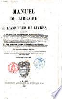 Manuel du libraire et de l'amateur de livres contenant un nouveau dictionnaire bibliographique ... une table en forme de catalogue raisoné ... par Jacques-Charles Brunet