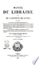 Manuel du libraire et de l'amateur de livres contenant un nouveau dictionnaire bibliographique ... une table en forme de catalogue raisonné ... par Jacques Charles Brunet