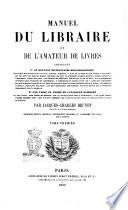 Manuel du libraire et de l'amateur de livres contenant un nouveau dictionnaire bibliographique ... une table en forme de catalogue raisonné ... par Jacques Charles Brunet