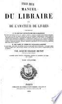 Manuel du libraire et de l'amateur de livres contenant un nouveau dictionnaire bibliographique ... une table en forme de catalogue raisonné ... par Jacques Charles Brunet