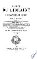 Manuel du libraire et de l'amateur de livres. Supplément, contenant 10. Un complément du Dictionnaire bibliographique de M.J.-Ch. Brunet ... 20. La table raisonnée des articles au nombre d'environ 10,000, décrits au présent supplément. Par MM. P. Deschamps et G. Grunet ..