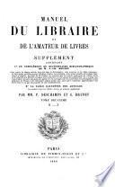 Manuel du libraire et de l'amateur de livres. Supplément, contenant 10. Un complément du Dictionnaire bibliographique de M.J.-Ch. Brunet ... 20. La table raisonnée des articles au nombre d'environ 10,000, décrits au présent supplément. Par MM. P. Deschamps et G. Grunet ..