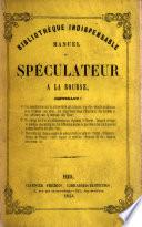 Manuel du Speculateur à la Bourse, contenant: 1o. Une introduction sur la nature de la Spéculation. ... 2o. Un abrégé des lois ... qui régissent la Bourse. ... 3o. Une notice sur chaque espèce de valeur cotée au parquet, etc