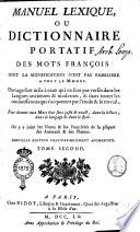 Manuel lexique, ou Dictionnaire portatif des mots françois dont la signification n'est pas familière à tout le monde. Ouvrage fort utile à ceux qui ne sont pas versés dans les langues anciennes et modernes, et dans toutes les connoissances qui s'acquierent par l'étude & le travail : pour donner aux mots leur sens juste & exact, dans la lecture, dans le langage & dans le style. Ou y a joint les noms & les propriétés de la plûpart des animaux & des plantes. Tome primier [-second]