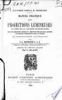 Manuel pratique des projections lumineuses (le livre de la lanterne de projections) avec des indications précises et complètes pour obtenir & colorier les tableaux transparents pour la lanterne