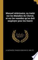 Manuel Vétérinaire, Ou Traité Sur Les Maladies Du Cheval, Et Sur Les Remédes Qu'on Doit Employer Pour Les Guerir
