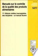 Manuels sur le controle de la qualite des produits alimentaires. 17: Defauts visibles inacceptables des recipients: Un manuel illustre
