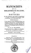 Manuscrits de la bibliothèque de Lyon, ou Notices sur leur ancienneté, leurs auteurs, les objets qu'on y a traités, le caractère de leur écriture, l'indication de ceux a qui ils appartinrent, etc. Précédes 1.° D'une histoire des anciennes bibliothèques de Lyon, ... Par Ant.-Fr. Delandine, bibliothécaire de Lyon, ... Tome premier [- troisième]