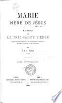 Marie, mère de Jésus. Histoire de la très sainte Vierge d'après la sainte écriture, les monuments de l'antiquité, les écrits des pères et des théologiens