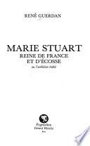 Marie Stuart, reine de France et d'Ecosse, ou, L'ambition trahie
