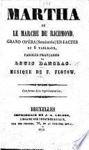 Martha, ou le Marché de Richmond, grand opéra-semiserio-en 4 actes et 6 tableaux, paroles françaises de L. Danglas, musique de F. Flotow, etc
