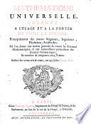 Mathematique uniuerselle, abrege a l'usage et a la portee de tout le monde, principalement des ieunes seigneurs, ingenieurs, physiciens, articles & c. Ou l'on donne une notion generale de toutes les sciences mathematiques ..