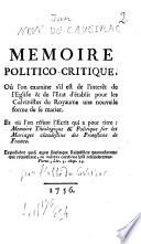 Memoire politico-critique, où l'on examine s'il est de l'interêt de l'Eglise & de l'Etat d'établir pour les calvinistes du Royaume une nouvelle forme de se marier...